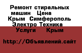 Ремонт стиральных машин › Цена ­ 300 - Крым, Симферополь Электро-Техника » Услуги   . Крым